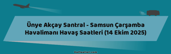 Ünye Akçay Santral - Samsun Çarşamba Havalimanı Havaş Saatleri (14 Ekim 2025)